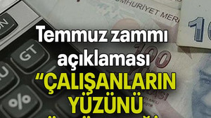 Temmuz zammı açıklaması: ÇALIŞANLARIN YÜZÜNÜ GÜLDÜRECEĞİZ